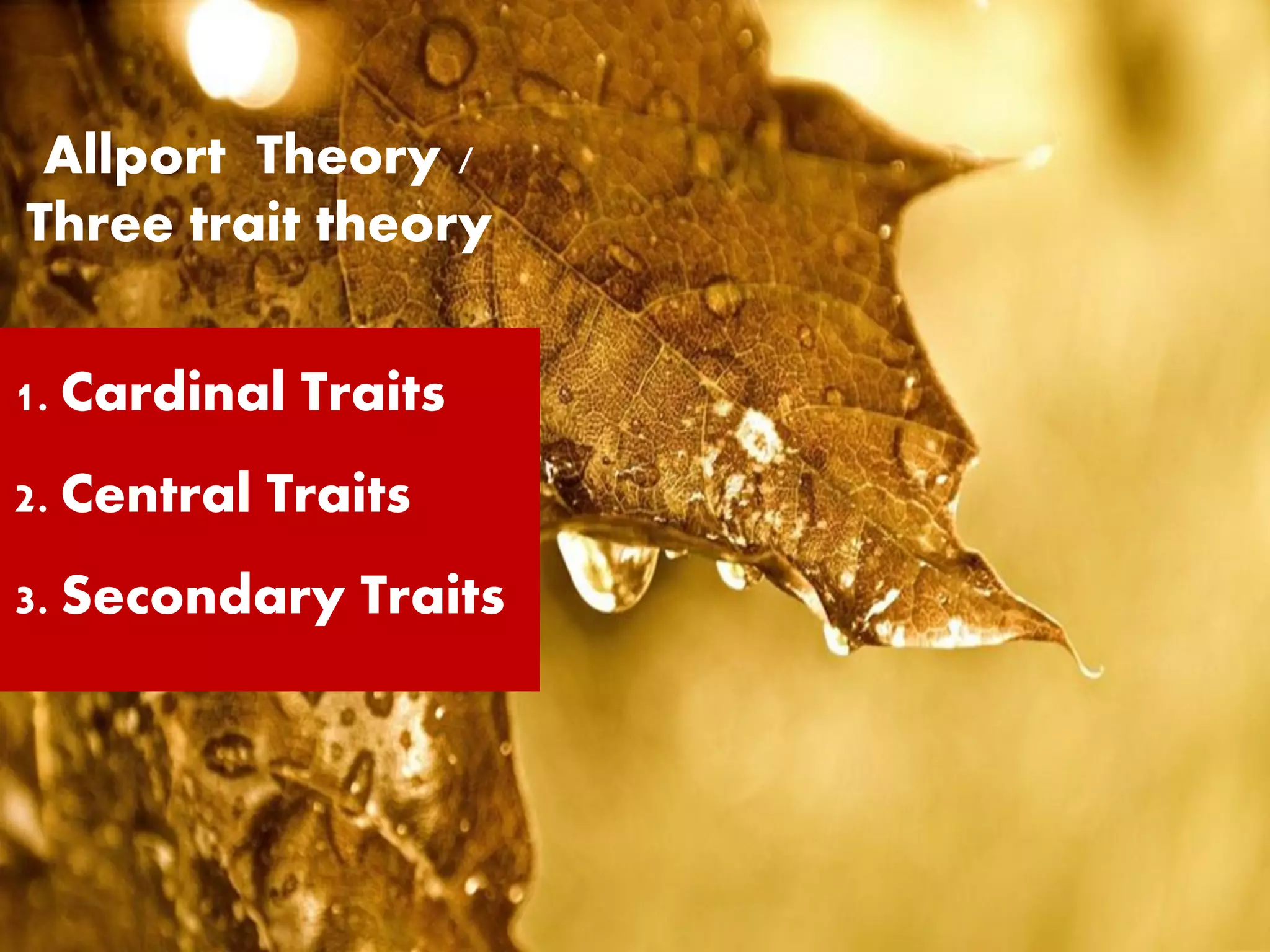 Allport Theory /
Three trait theory
1. Cardinal Traits
2. Central Traits
3. Secondary Traits
 