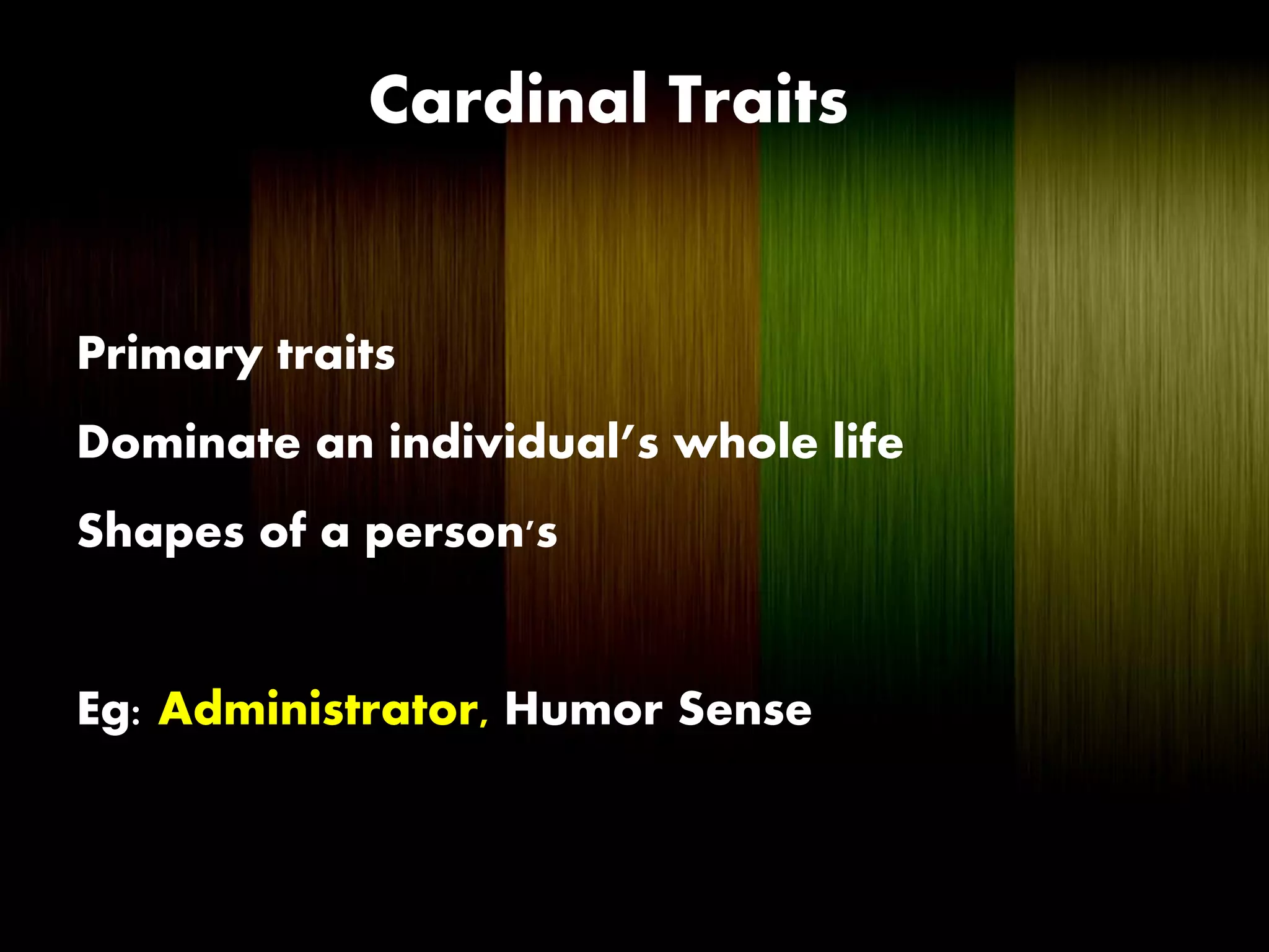 Cardinal Traits
Primary traits
Dominate an individual’s whole life
Shapes of a person's
Eg: Administrator, Humor Sense
 
