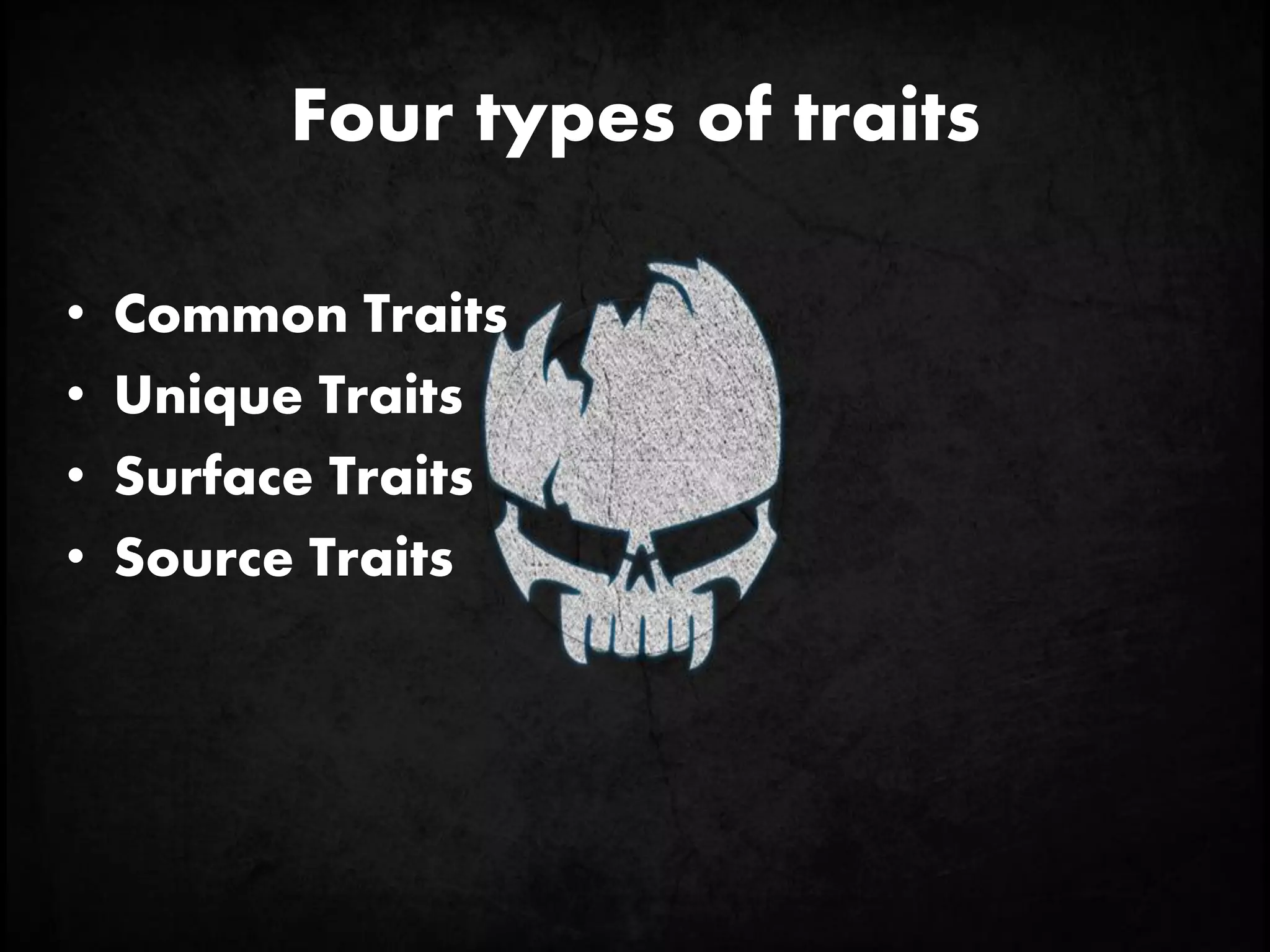 Four types of traits
• Common Traits
• Unique Traits
• Surface Traits
• Source Traits
 