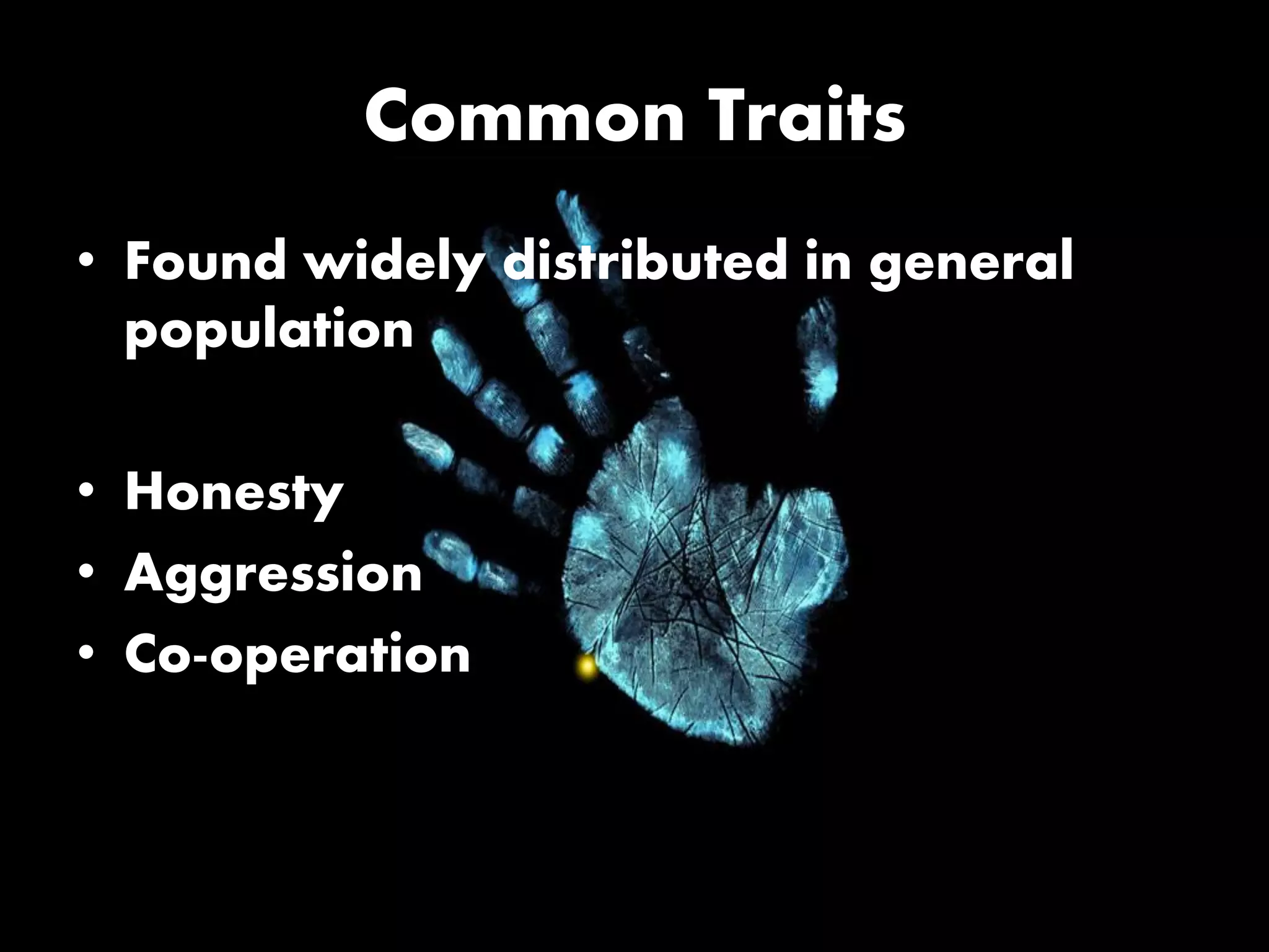 Common Traits
• Found widely distributed in general
population
• Honesty
• Aggression
• Co-operation
 