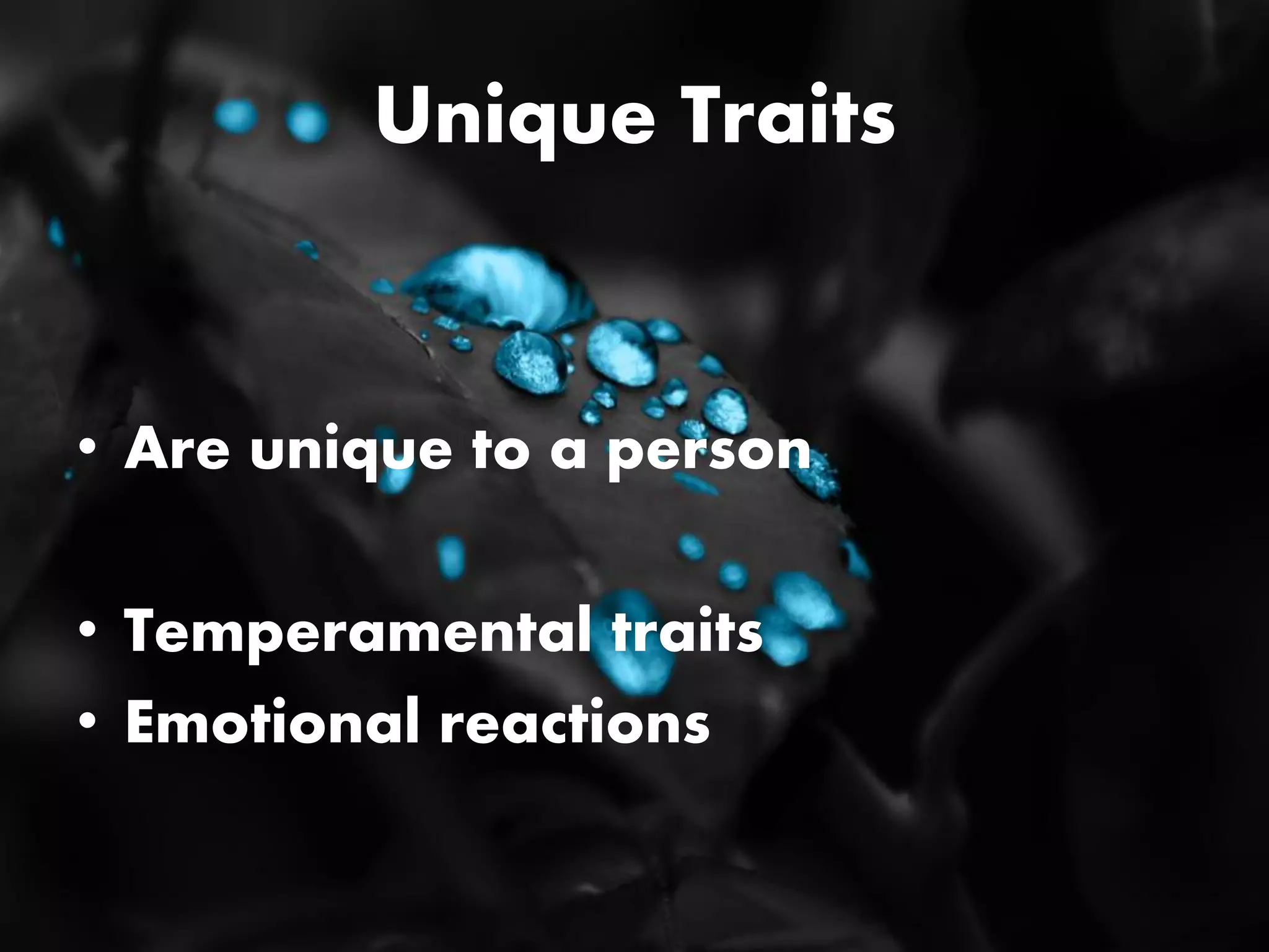Unique Traits
• Are unique to a person
• Temperamental traits
• Emotional reactions
 