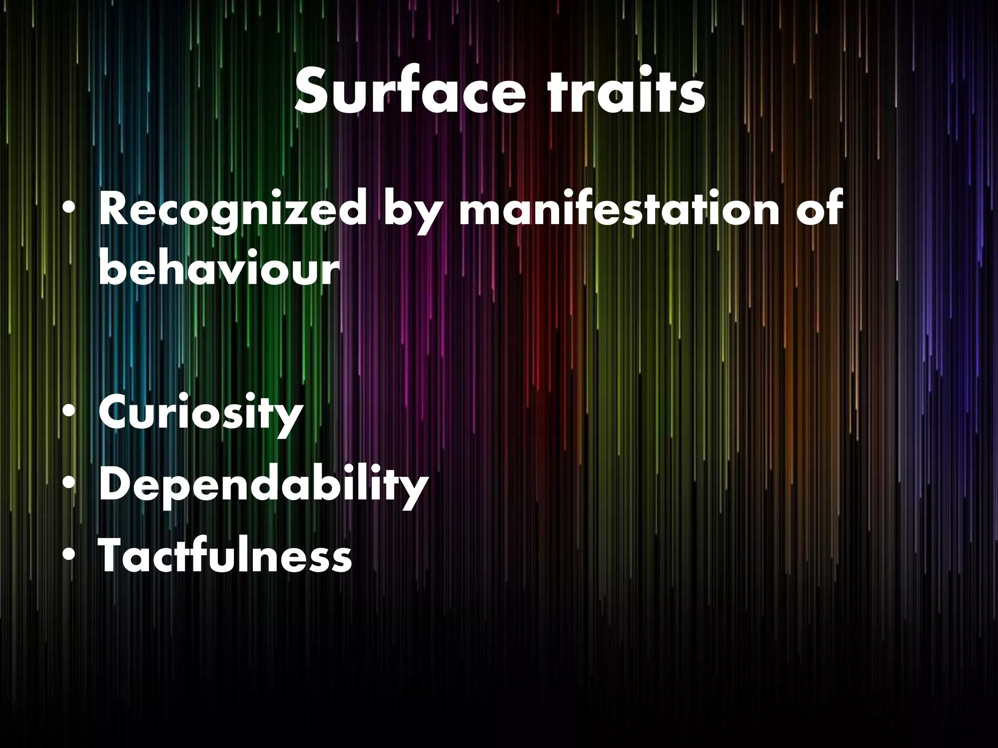 Surface traits
• Recognized by manifestation of
behaviour
• Curiosity
• Dependability
• Tactfulness
 
