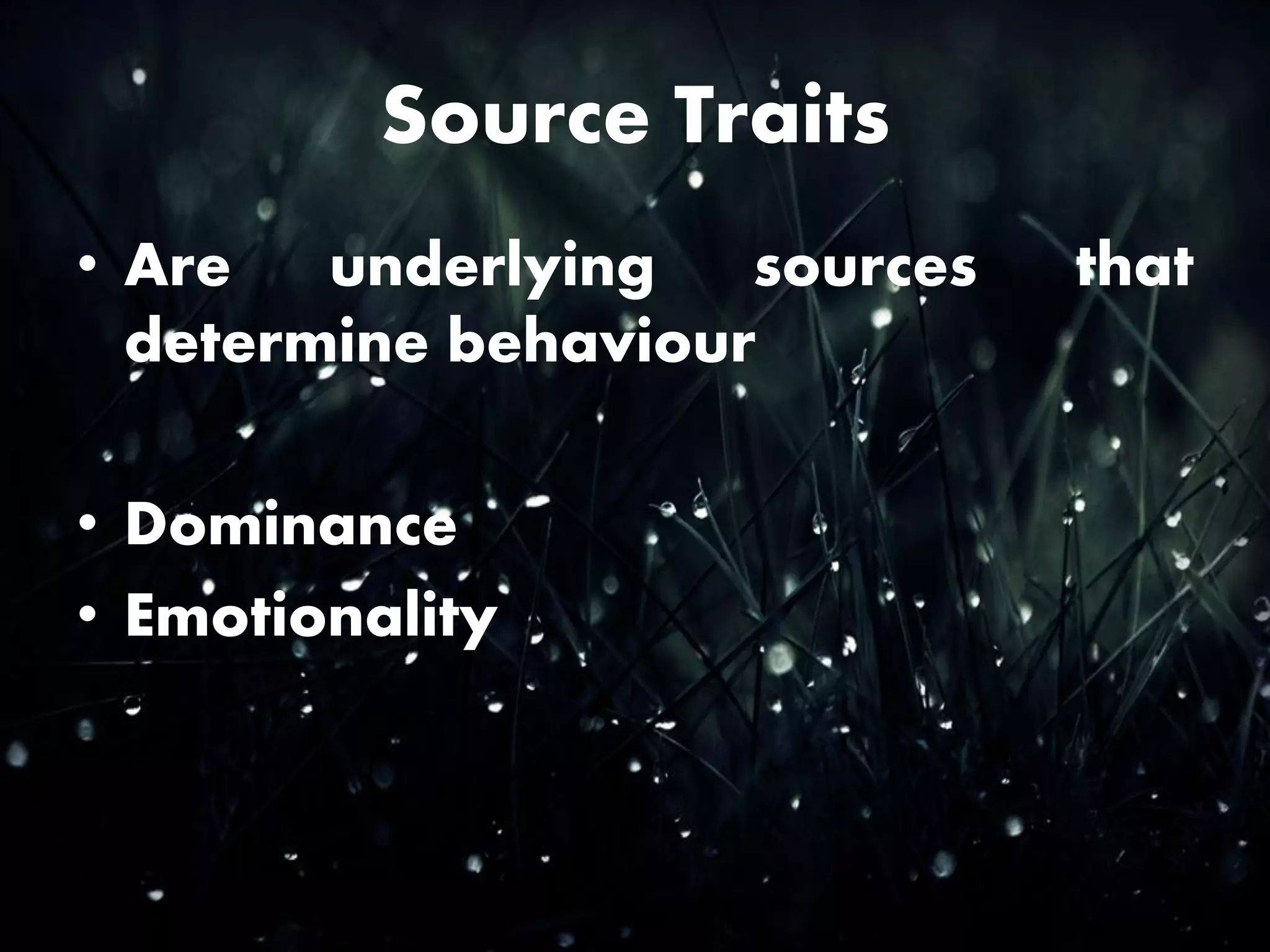 Source Traits
• Are underlying sources that
determine behaviour
• Dominance
• Emotionality
 