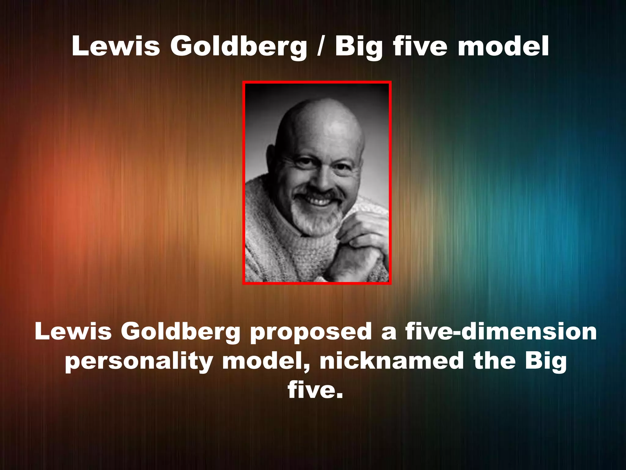 Lewis Goldberg / Big five model
Lewis Goldberg proposed a five-dimension
personality model, nicknamed the Big
five.
 