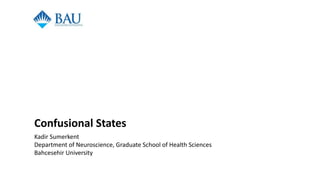 Confusional States
Kadir Sumerkent
Department of Neuroscience, Graduate School of Health Sciences
Bahcesehir University
 