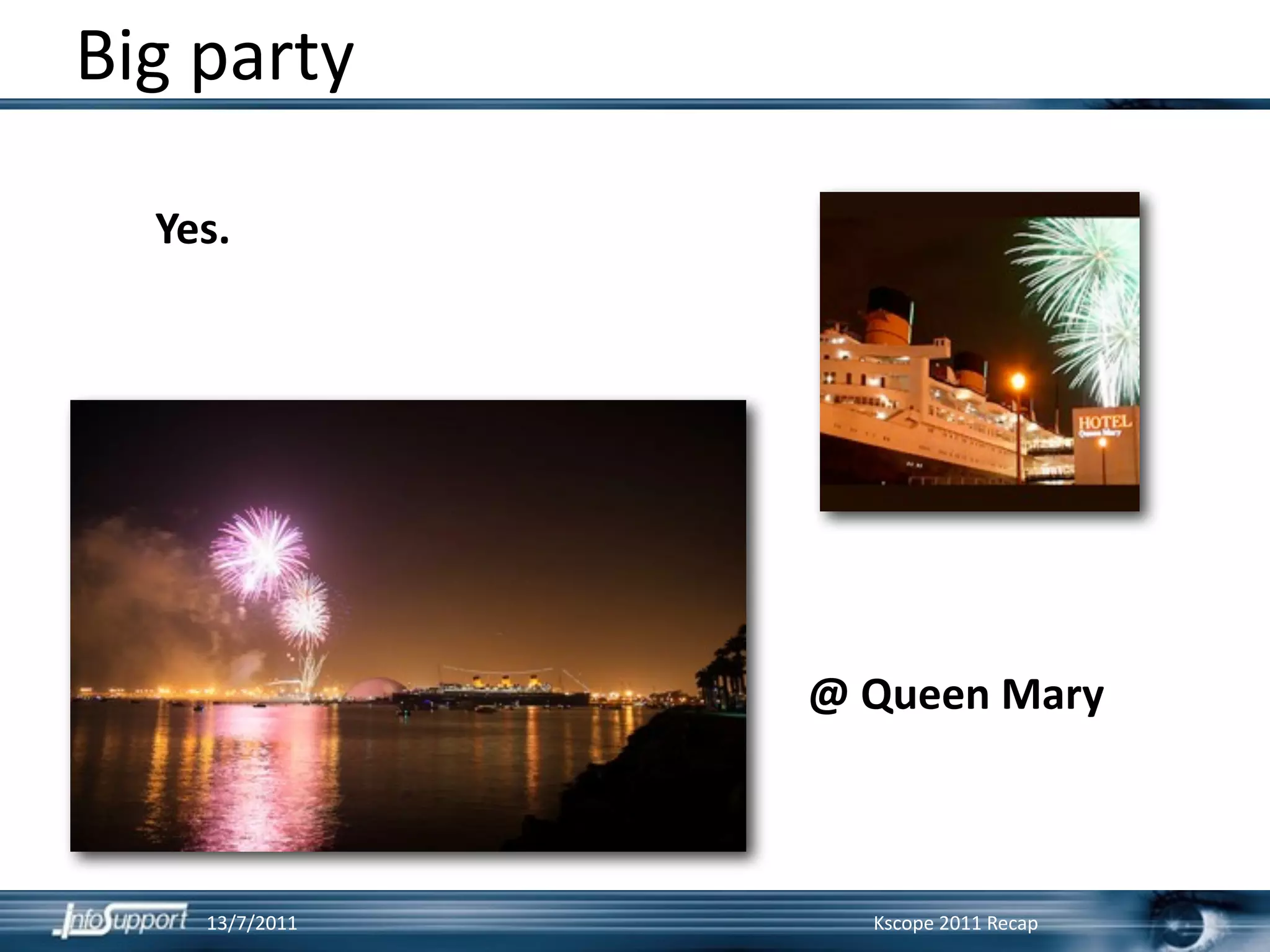 Big party

  Yes.




                @ Queen Mary



    13/7/2011     Kscope 2011 Recap
 