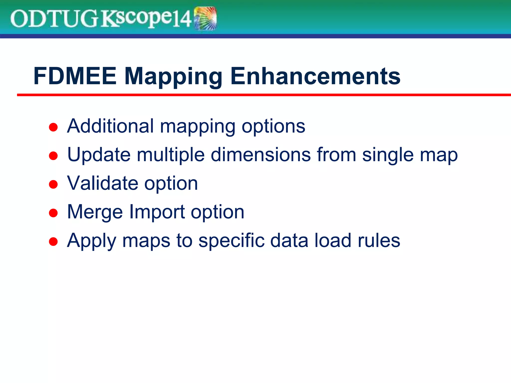  Additional mapping options
 Update multiple dimensions from single map
 Validate option
 Merge Import option
 Apply maps to specific data load rules
FDMEE Mapping Enhancements
 