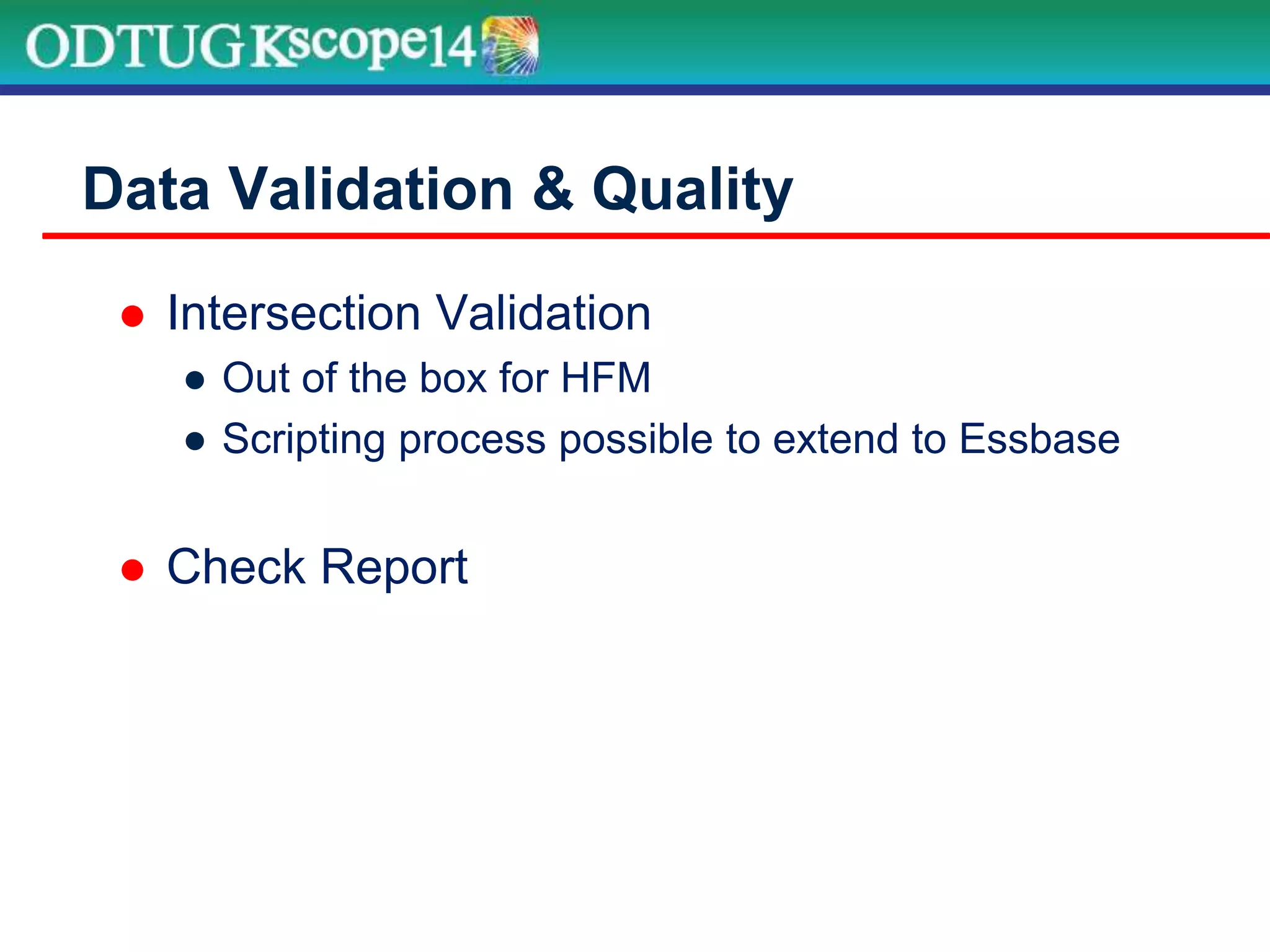  Intersection Validation
● Out of the box for HFM
● Scripting process possible to extend to Essbase
 Check Report
Data Validation & Quality
 