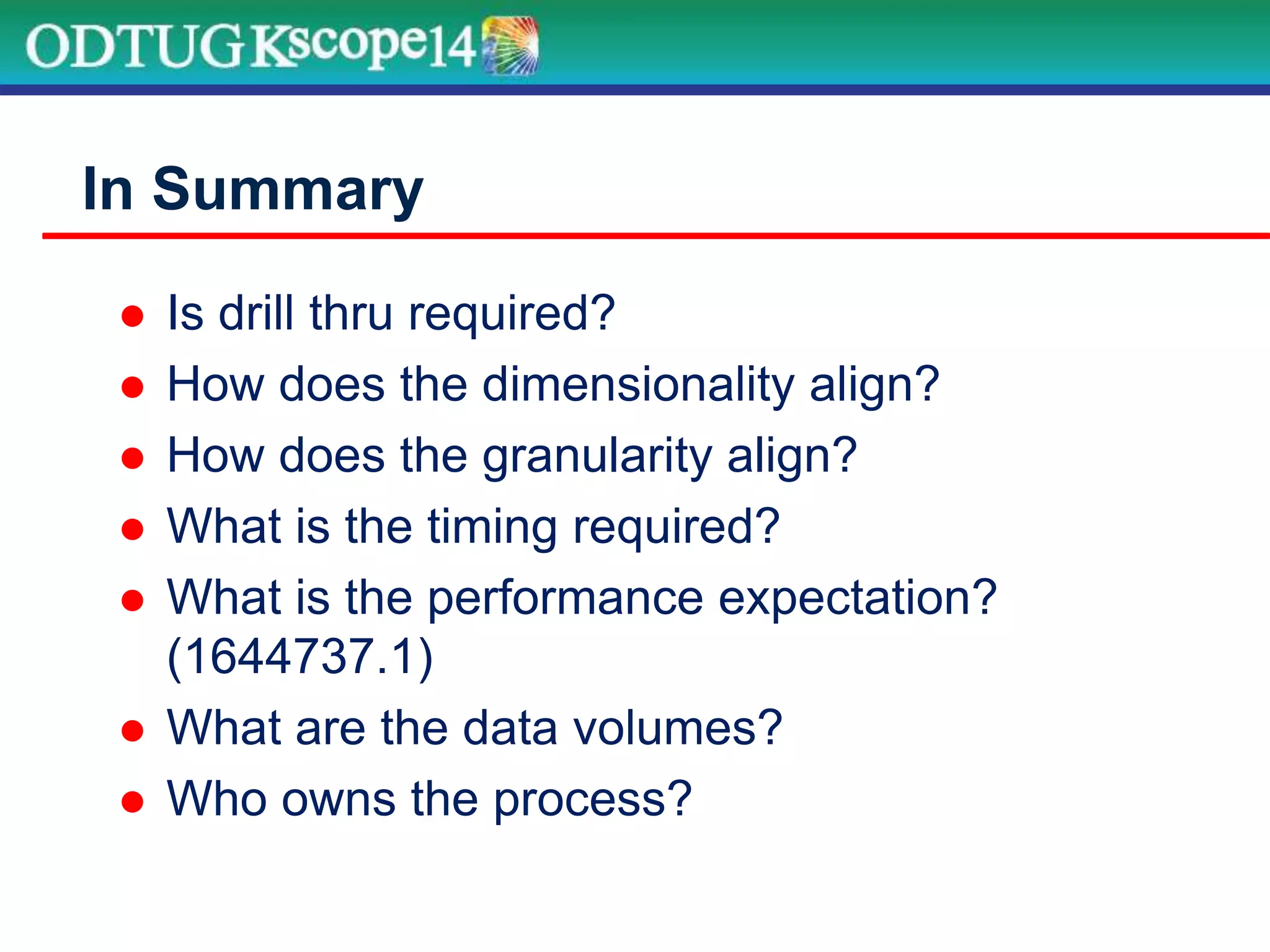  Is drill thru required?
 How does the dimensionality align?
 How does the granularity align?
 What is the timing required?
 What is the performance expectation?
(1644737.1)
 What are the data volumes?
 Who owns the process?
In Summary
 