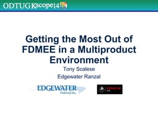 Getting the Most Out of
FDMEE in a Multiproduct
Environment
Tony Scalese
Edgewater Ranzal
 