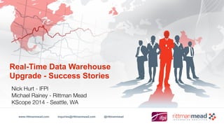 www.rittmanmead.com inquiries@rittmanmead.com @rittmanmead
Real-Time Data Warehouse
Upgrade - Success Stories
Nick Hurt - IFPI
Michael Rainey - Rittman Mead
KScope 2014 - Seattle, WA
 