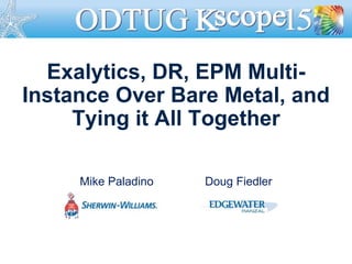 Exalytics, DR, EPM Multi-
Instance Over Bare Metal, and
Tying it All Together
Mike Paladino Doug Fiedler
 