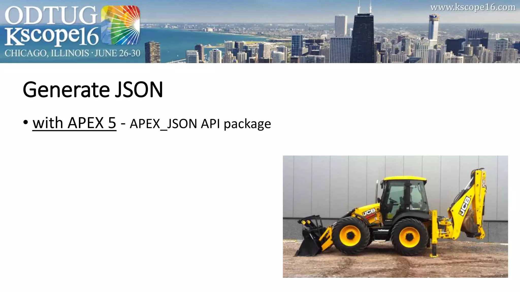 Generate JSON
• with APEX 5 - APEX_JSON API package
 