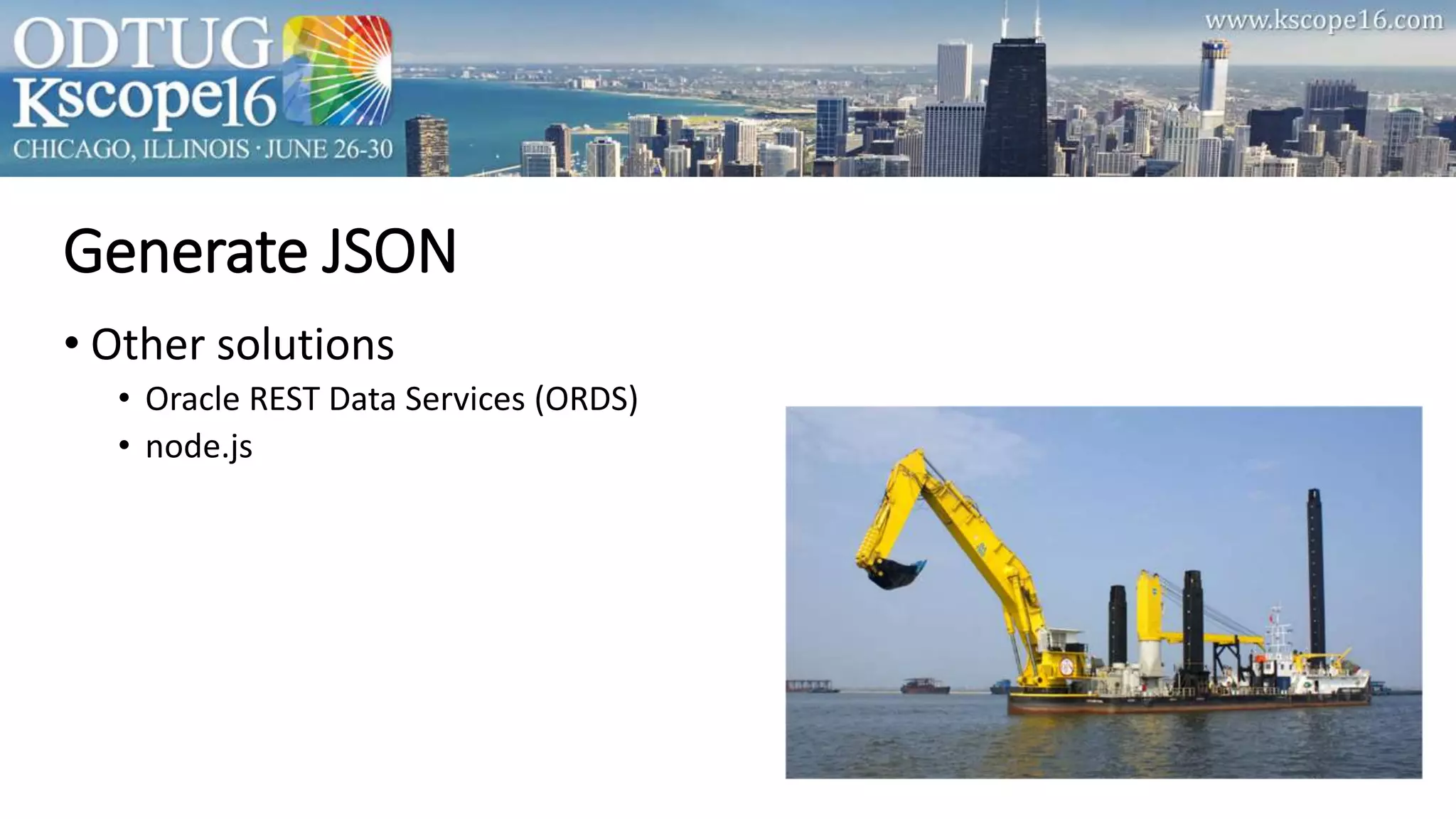 Generate JSON
• Other solutions
• Oracle REST Data Services (ORDS)
• node.js
 