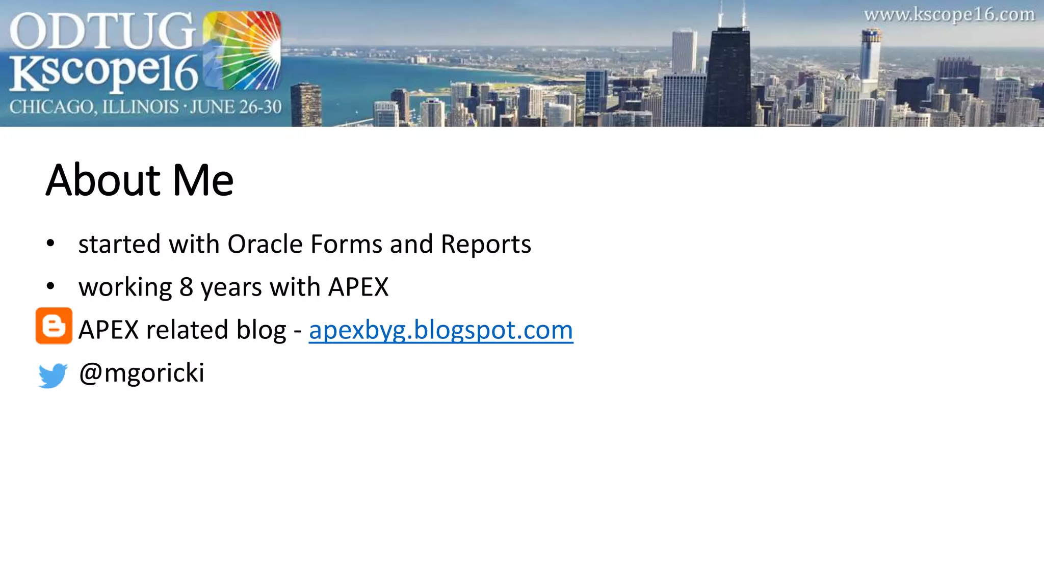 About Me
• started with Oracle Forms and Reports
• working 8 years with APEX
• APEX related blog - apexbyg.blogspot.com
• @mgoricki
 