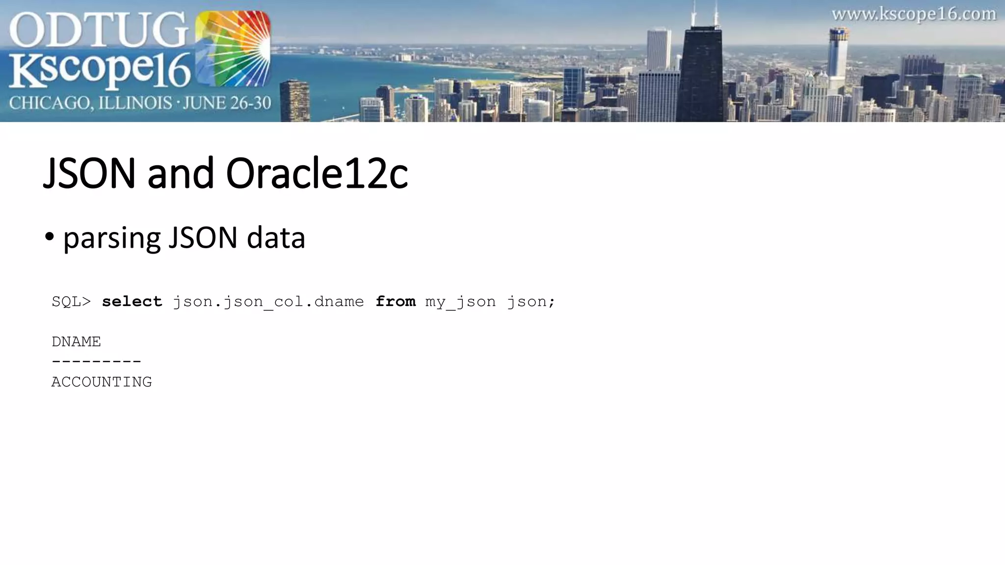 JSON and Oracle12c
• parsing JSON data
SQL> select json.json_col.dname from my_json json;
DNAME
---------
ACCOUNTING
 