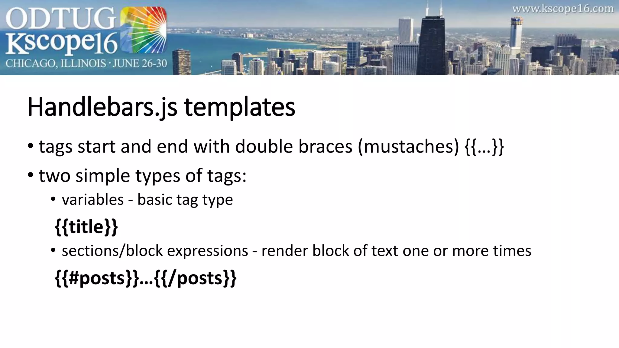 Handlebars.js templates
• tags start and end with double braces (mustaches) {{…}}
• two simple types of tags:
• variables - basic tag type
{{title}}
• sections/block expressions - render block of text one or more times
{{#posts}}…{{/posts}}
 
