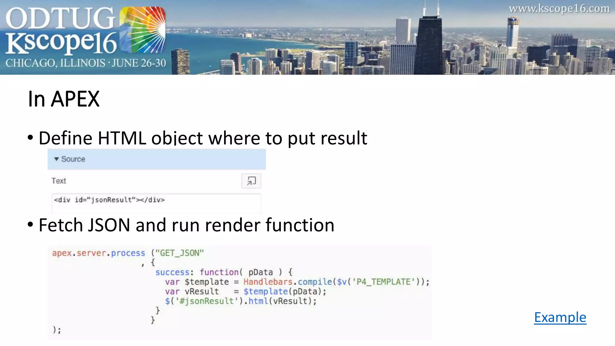 • Define HTML object where to put result
• Fetch JSON and run render function
In APEX
Example
 