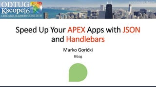Speed Up Your APEX Apps with JSON
and Handlebars
Marko Gorički
BiLog
 