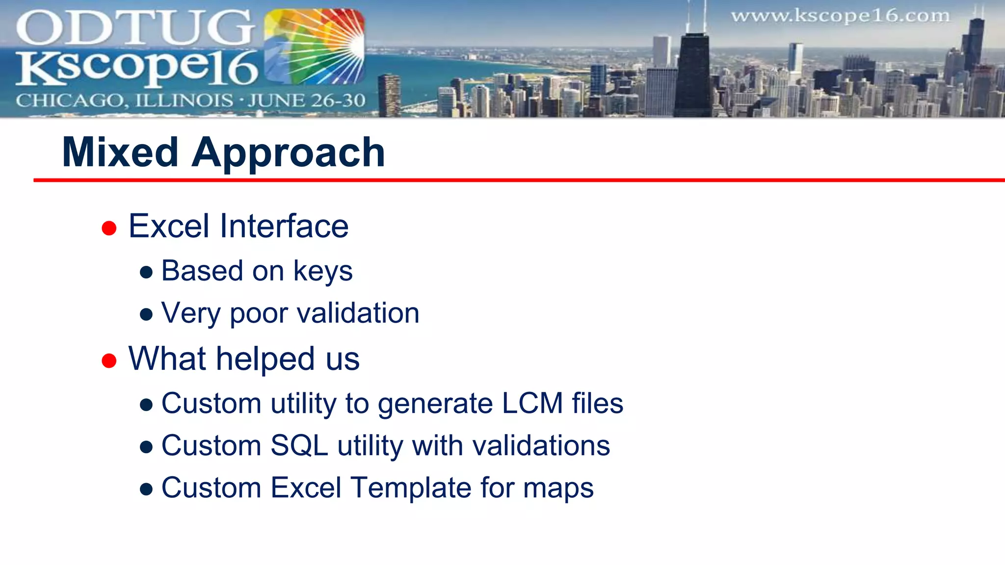  Excel Interface
● Based on keys
● Very poor validation
 What helped us
● Custom utility to generate LCM files
● Custom SQL utility with validations
● Custom Excel Template for maps
Mixed Approach
 