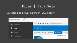 Files | Data Sets
• AD user and group export or IDCS export
 