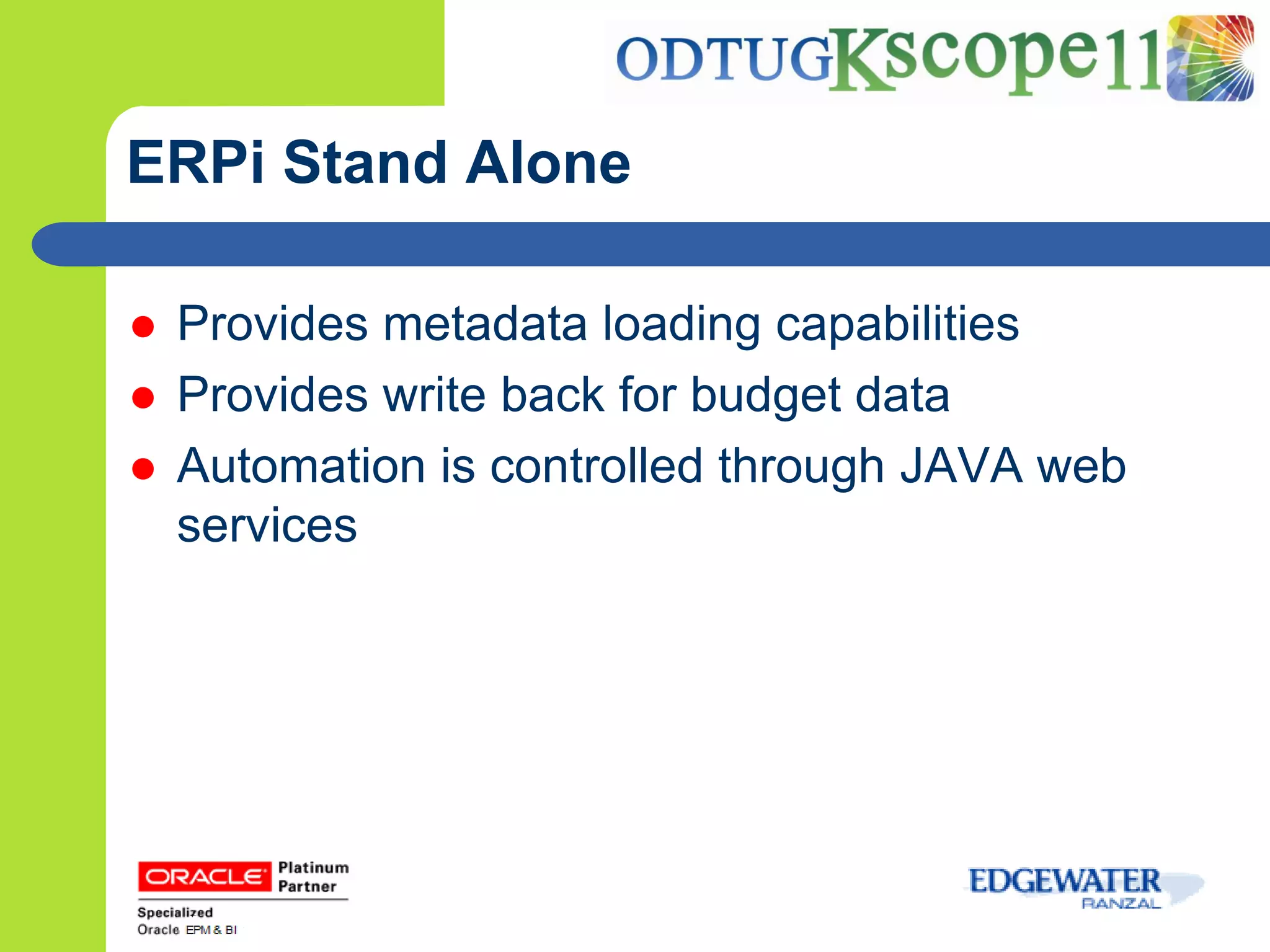 ERPi Stand Alone

   Provides metadata loading capabilities
   Provides write back for budget data
   Automation is controlled through JAVA web
    services
 
