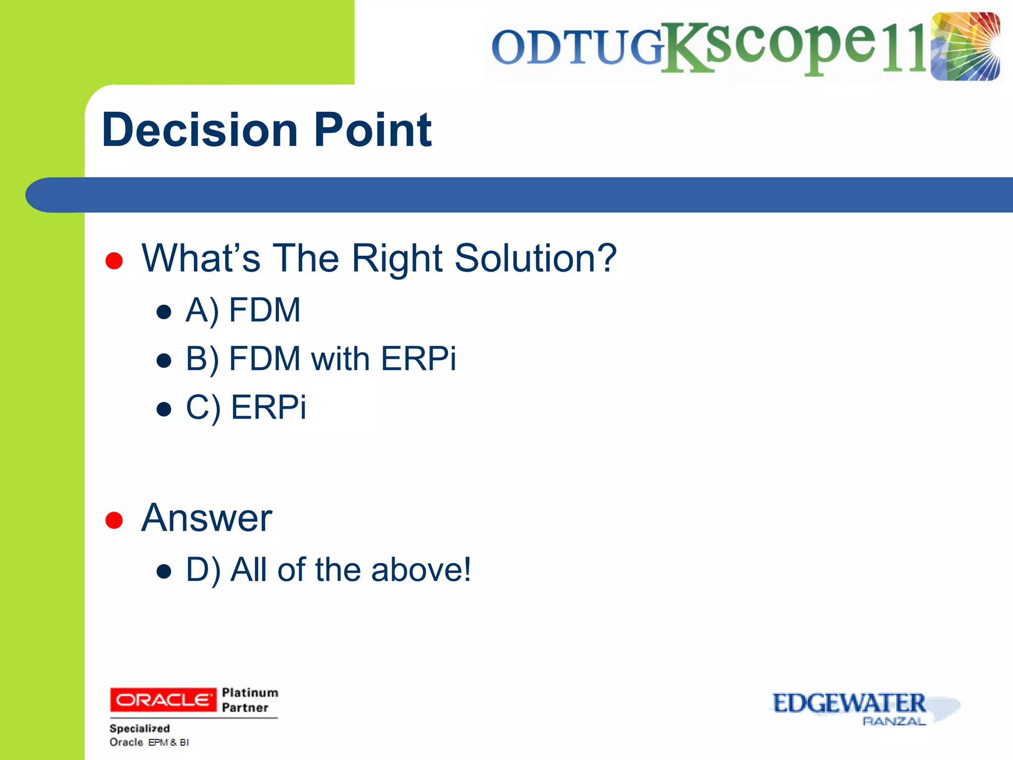 Decision Point

   What’s The Right Solution?
    ● A) FDM
    ● B) FDM with ERPi
    ● C) ERPi


   Answer
    ● D) All of the above!
 
