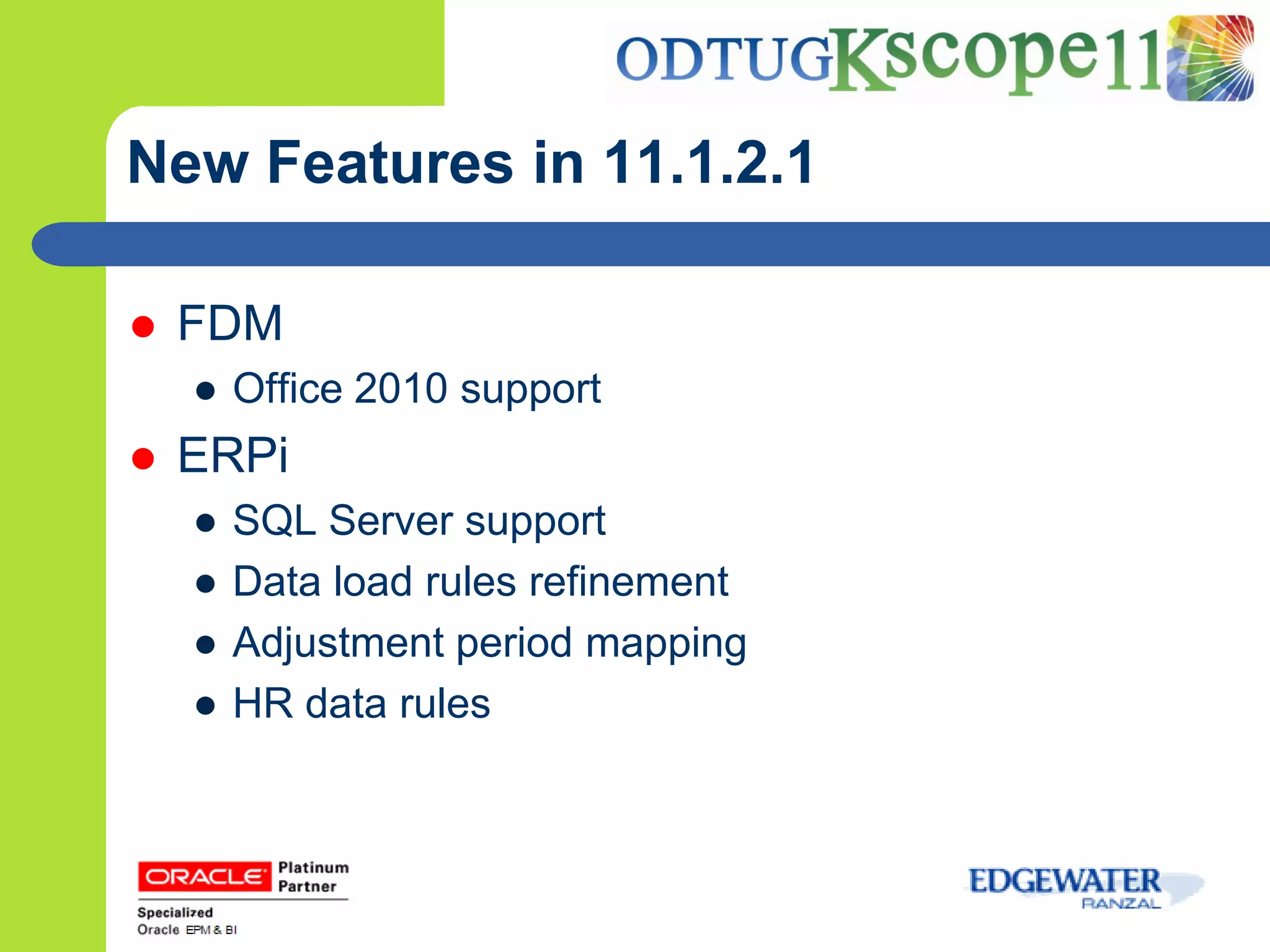 New Features in 11.1.2.1

   FDM
    ● Office 2010 support
   ERPi
    ●   SQL Server support
    ●   Data load rules refinement
    ●   Adjustment period mapping
    ●   HR data rules
 