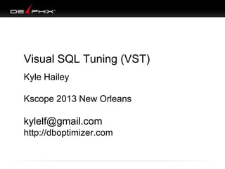 Visual SQL Tuning (VST)
Kyle Hailey
Kscope 2013 New Orleans
kylelf@gmail.com
http://dboptimizer.com
 