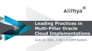 Leading Practices in
Multi-Pillar Oracle
Cloud Implementations
June 22, 2021, 1:40 – 2:20PM Eastern
 