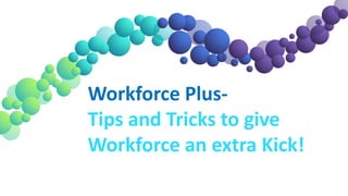 Workforce Plus-
Tips and Tricks to give
Workforce an extra Kick!
 