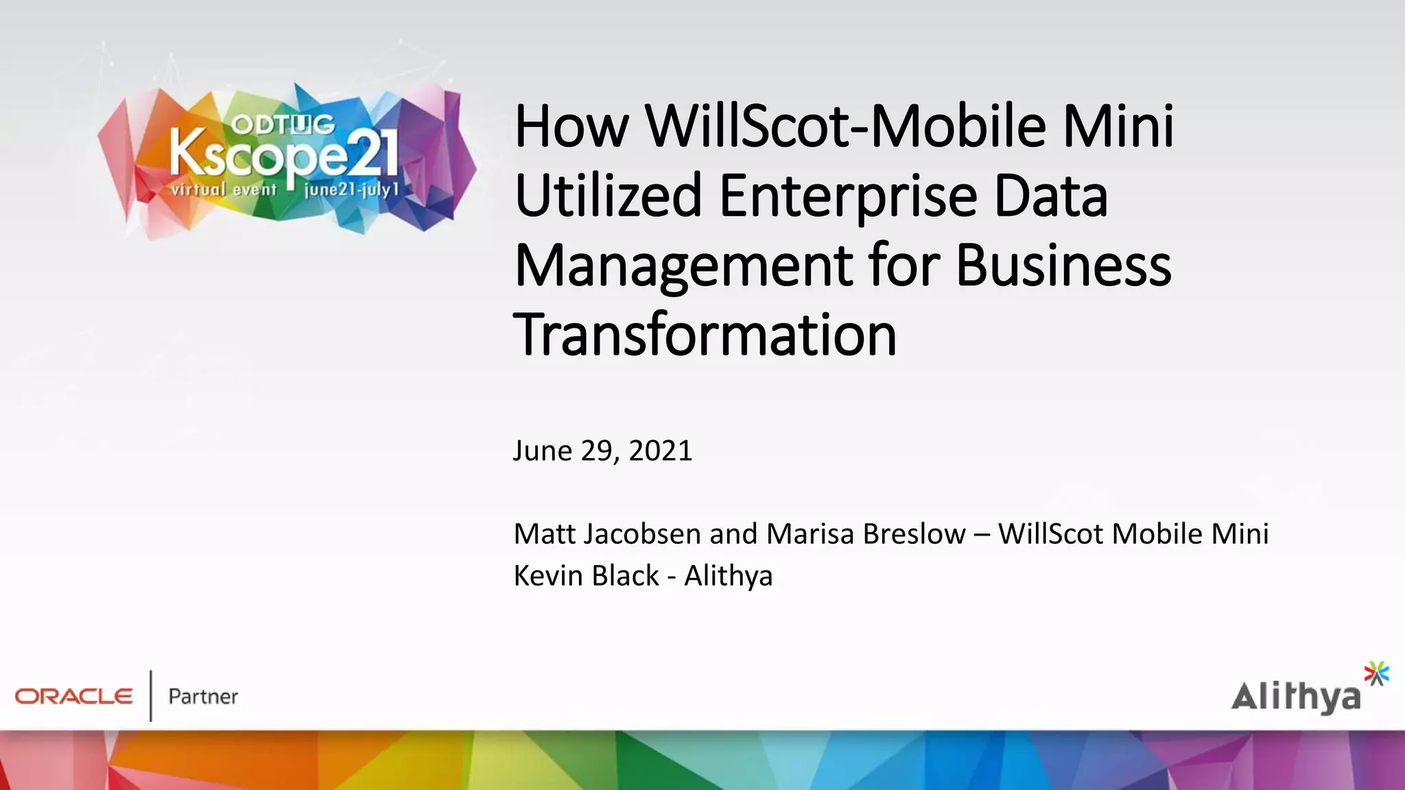 How WillScot-Mobile Mini
Utilized Enterprise Data
Management for Business
Transformation
June 29, 2021
Matt Jacobsen and Marisa Breslow – WillScot Mobile Mini
Kevin Black - Alithya
 
