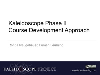 www.lumenlearning.com
Kaleidoscope Phase II
Course Development Approach
Ronda Neugebauer, Lumen Learning
 