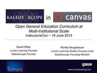 www.lumenlearning.com
Open General Education Curriculum at
Multi-Institutional Scale
InstructureCon ~ 20 June 2013
Ronda Neugebauer
Lumen Learning Student Success Lead
Kaleidoscope Founding Member
in
David Wiley
Lumen Learning Founder
Kaleidoscope Founder
 