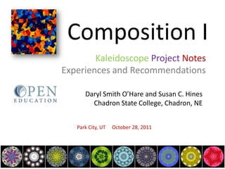 Kaleidoscope Project Notes
Experiences and Recommendations

      Daryl Smith O’Hare and Susan C. Hines
        Chadron State College, Chadron, NE


   Park City, UT   October 28, 2011
 