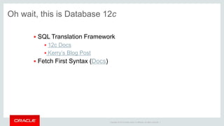 Copyright © 2014 Oracle and/or its affiliates. All rights reserved. |
Oh wait, this is Database 12c
 SQL Translation Framework
 12c Docs
 Kerry’s Blog Post
 Fetch First Syntax (Docs)
 