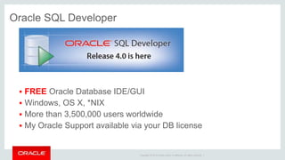 Copyright © 2014 Oracle and/or its affiliates. All rights reserved. |
Oracle SQL Developer
 FREE Oracle Database IDE/GUI
 Windows, OS X, *NIX
 More than 3,500,000 users worldwide
 My Oracle Support available via your DB license
 