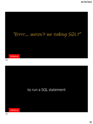 24/06/2019
53
"Errrr.... weren't we talking SQL?"
to run a SQL statement
105
106
 