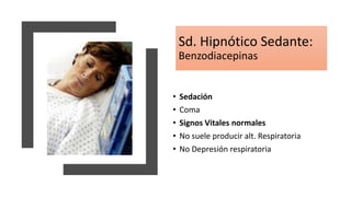 Sd. Hipnótico Sedante:
Benzodiacepinas
• Sedación
• Coma
• Signos Vitales normales
• No suele producir alt. Respiratoria
• No Depresión respiratoria
 