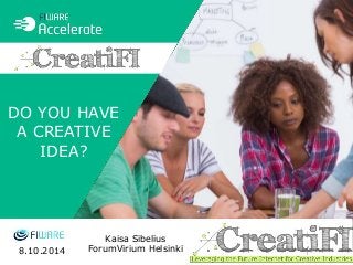 DO YOU HAVE 
A CREATIVE 
IDEA? 
Kaisa Sibelius 
8.10.2014 ForumVirium Helsinki 
 