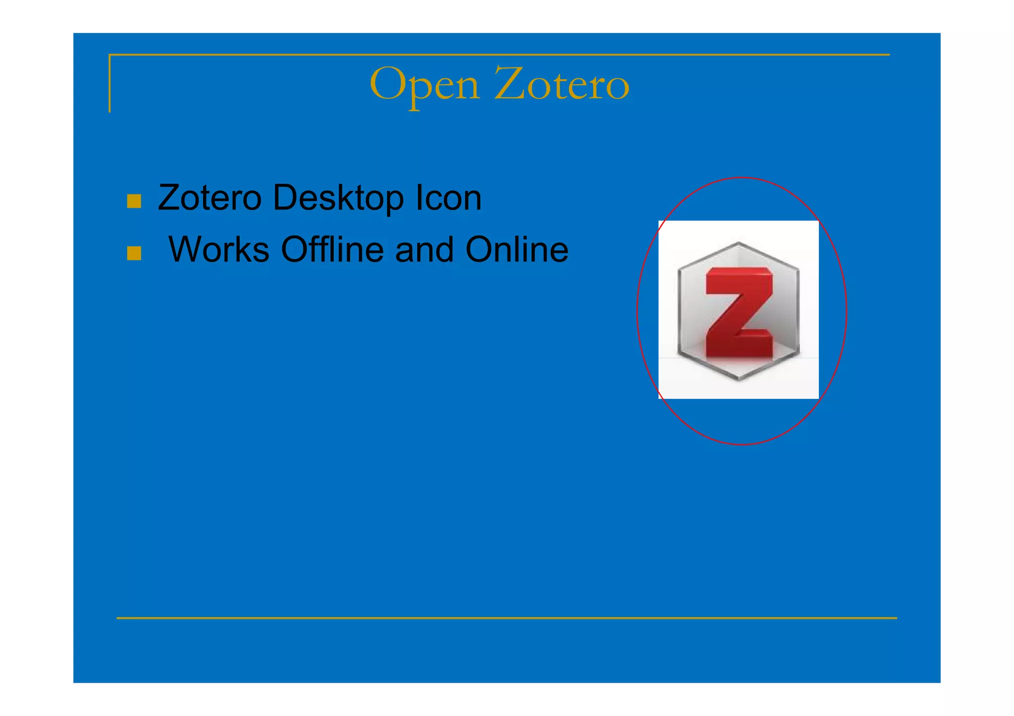 Open Zotero
 Zotero Desktop Icon
 Works Offline and Online
 