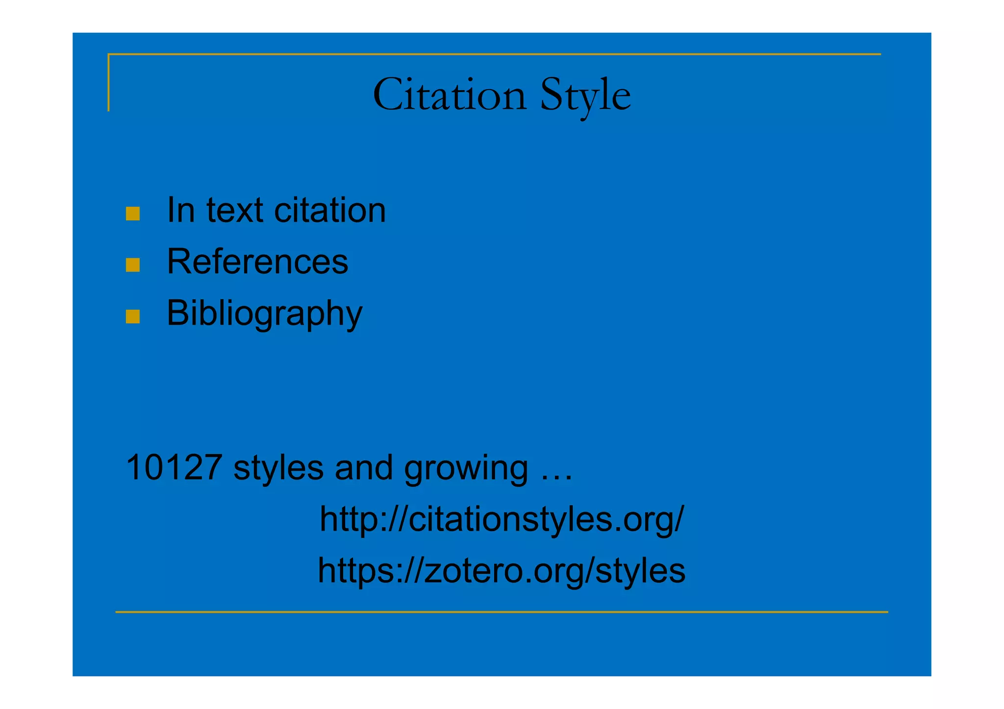 Citation Style
 In text citation
 References
 Bibliography
10127 styles and growing …
http://citationstyles.org/
https://zotero.org/styles
 
