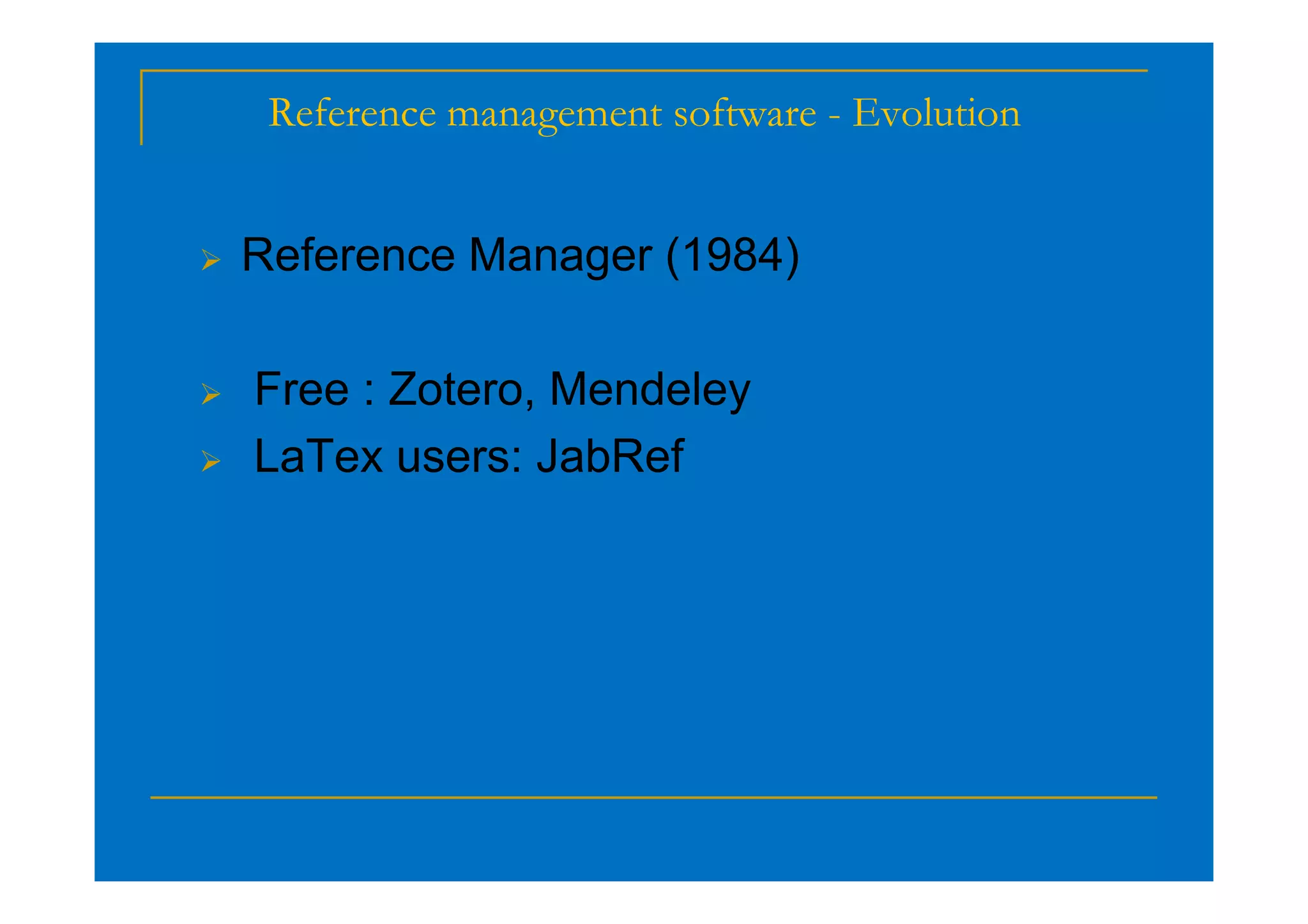 Reference management software - Evolution
 Reference Manager (1984)
 Free : Zotero, Mendeley
 LaTex users: JabRef
 LaTex users: JabRef
 