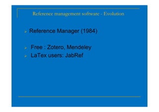 Reference management software - Evolution
 Reference Manager (1984)
 Free : Zotero, Mendeley
 LaTex users: JabRef
 LaTex users: JabRef
 