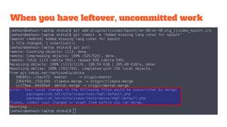 When you have leftover, uncommitted work
 