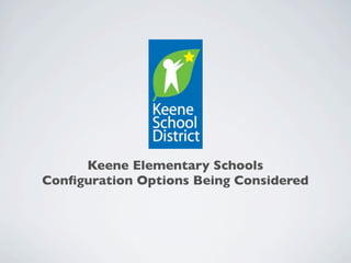 Keene Elementary Schools
Conﬁguration Options Being Considered
 