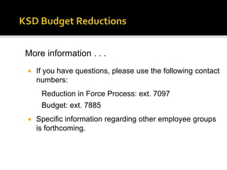 KSD Budget ReductionsComputation of 5% test:Undesignated/Unreserved			 Fund Balance:  		$  12,768,222	Net General Fund 09-10	Appropriation: $ 254,732,555	x 5% = Fund Balance Test:		$  12,736,628	Amount Over Requirement:	   	$         31,594