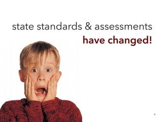 state standards & assessments 
have changed!
4
 