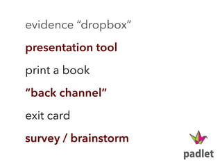 evidence “dropbox”
presentation tool
print a book
“back channel”
exit card
survey / brainstorm
 