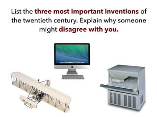 List the three most important inventions of
the twentieth century. Explain why someone
might disagree with you.
 